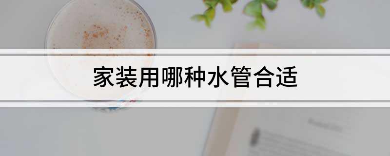 家装用哪种水管合适(图1)